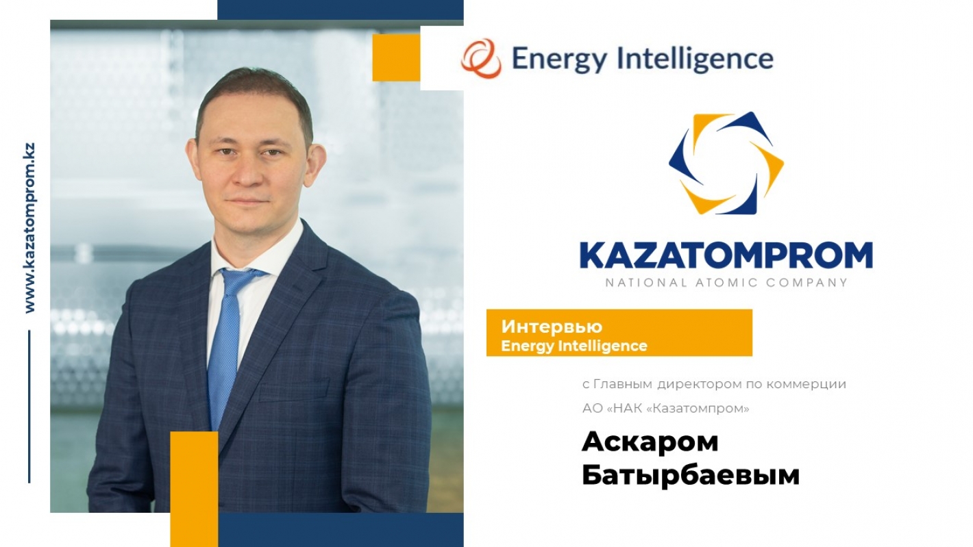 Интервью Energy Intelligence с Главным директором по коммерции АО «НАК «Казатомпром» Аскаром Батырбаевым