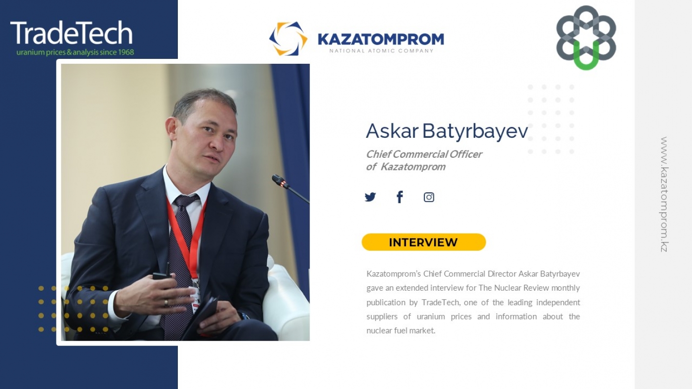 Интервью Главного директора по коммерции АО «НАК «Казатомпром» Аскара Батырбаева аналитическому изданию «TradeTech»